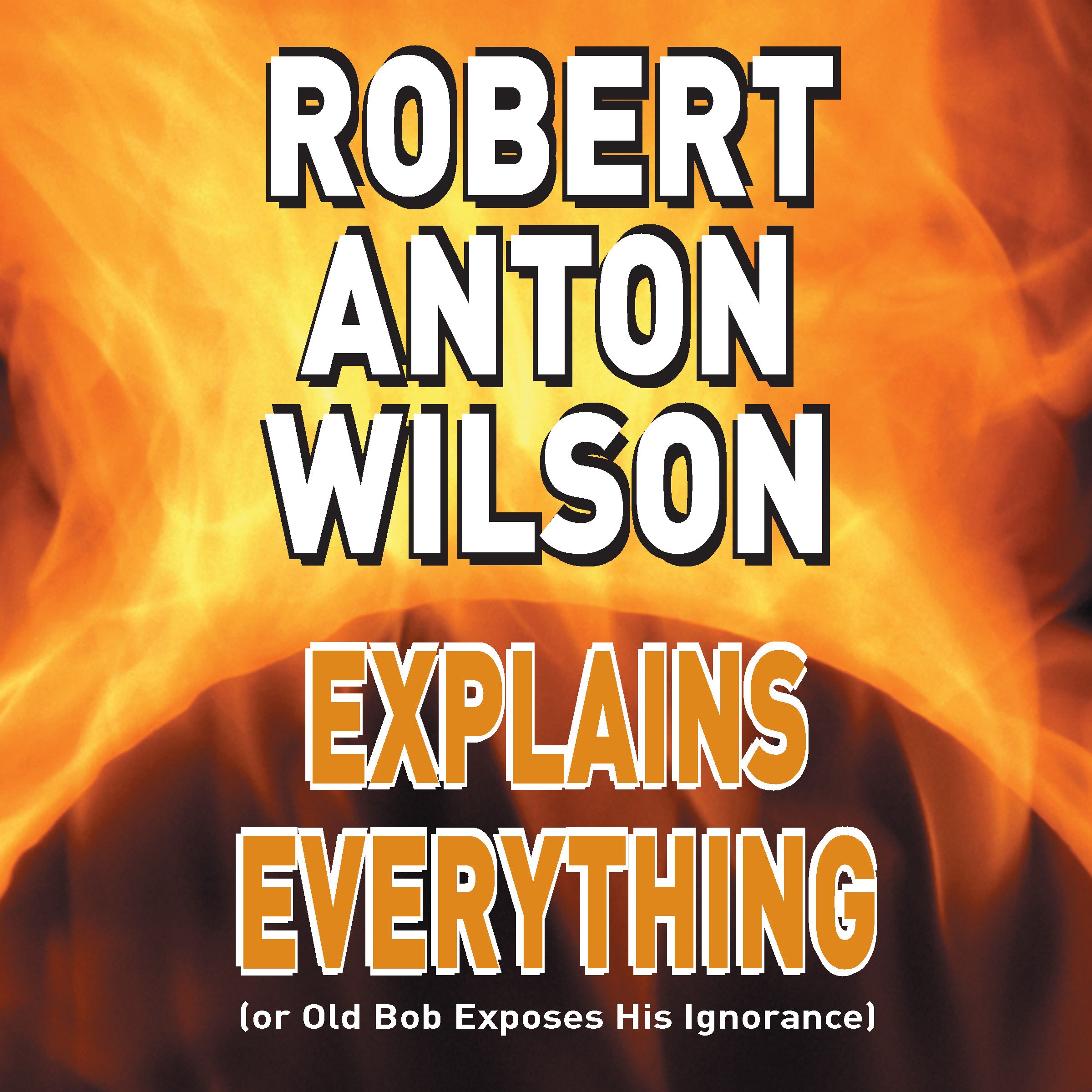 Robert Anton Wilson Explains Everything (or Old Bob Exposes His Ignorance)