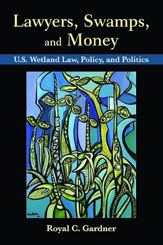 Lawyers, Swamps, and Money:: U.S. Wetland Law, Policy, and Politics