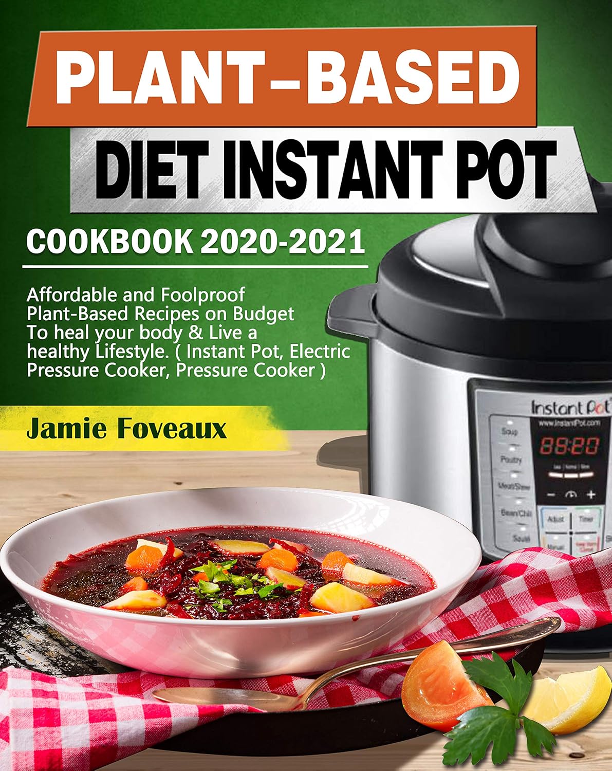 Plant-Based Diet Instant Pot Cookbook 2020-2021: Affordable & Foolproof Plant-Based Recipes on Budget To heal your body & Live a healthy Lifestyle.Instant Pot,Electric Pressure Cooker,Pressure Cooker      Kindle Edition