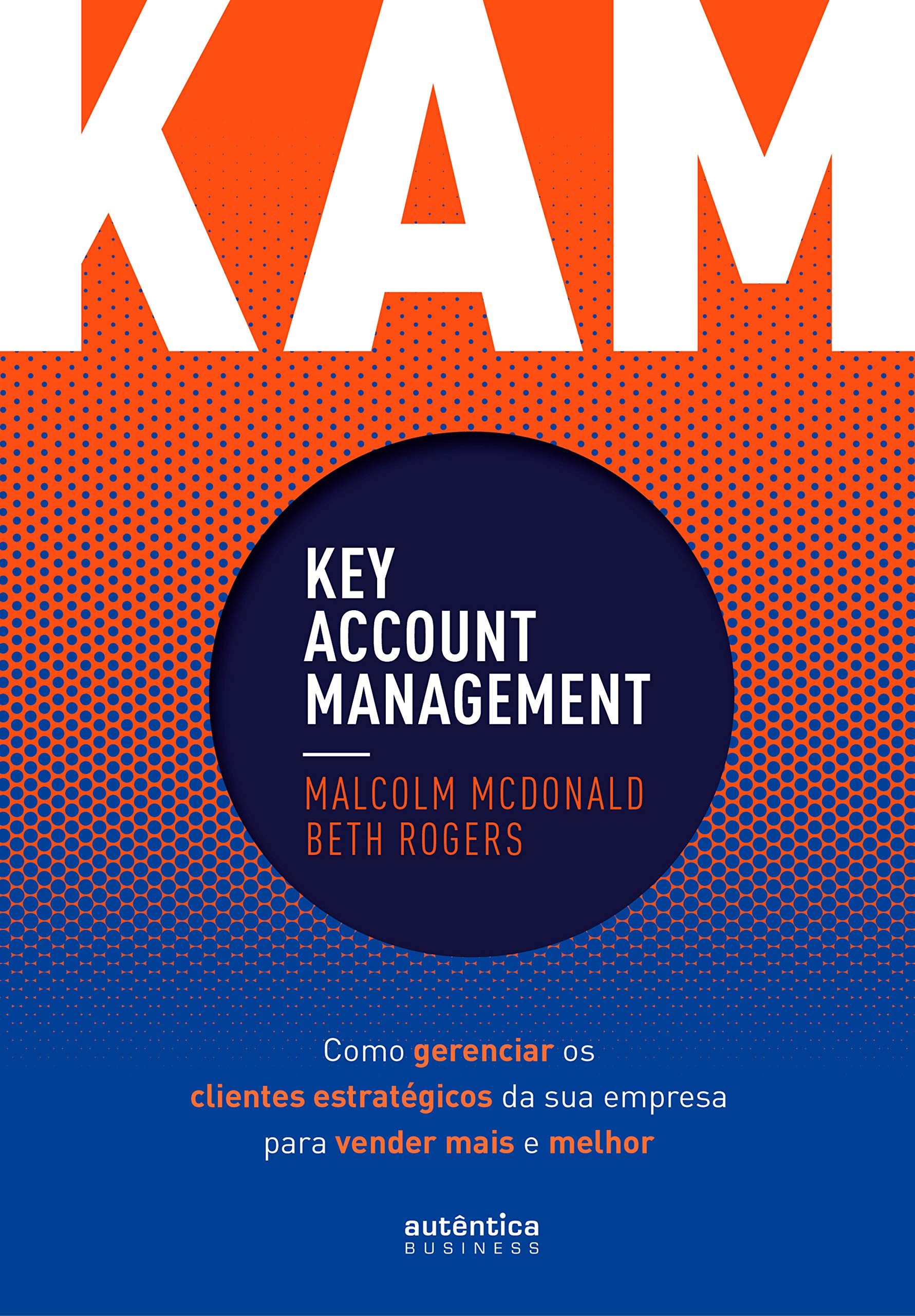 Kam - Key Account Management: Como Gerenciar Os Clientes Estratégicos Da Sua Empresa Para Vender