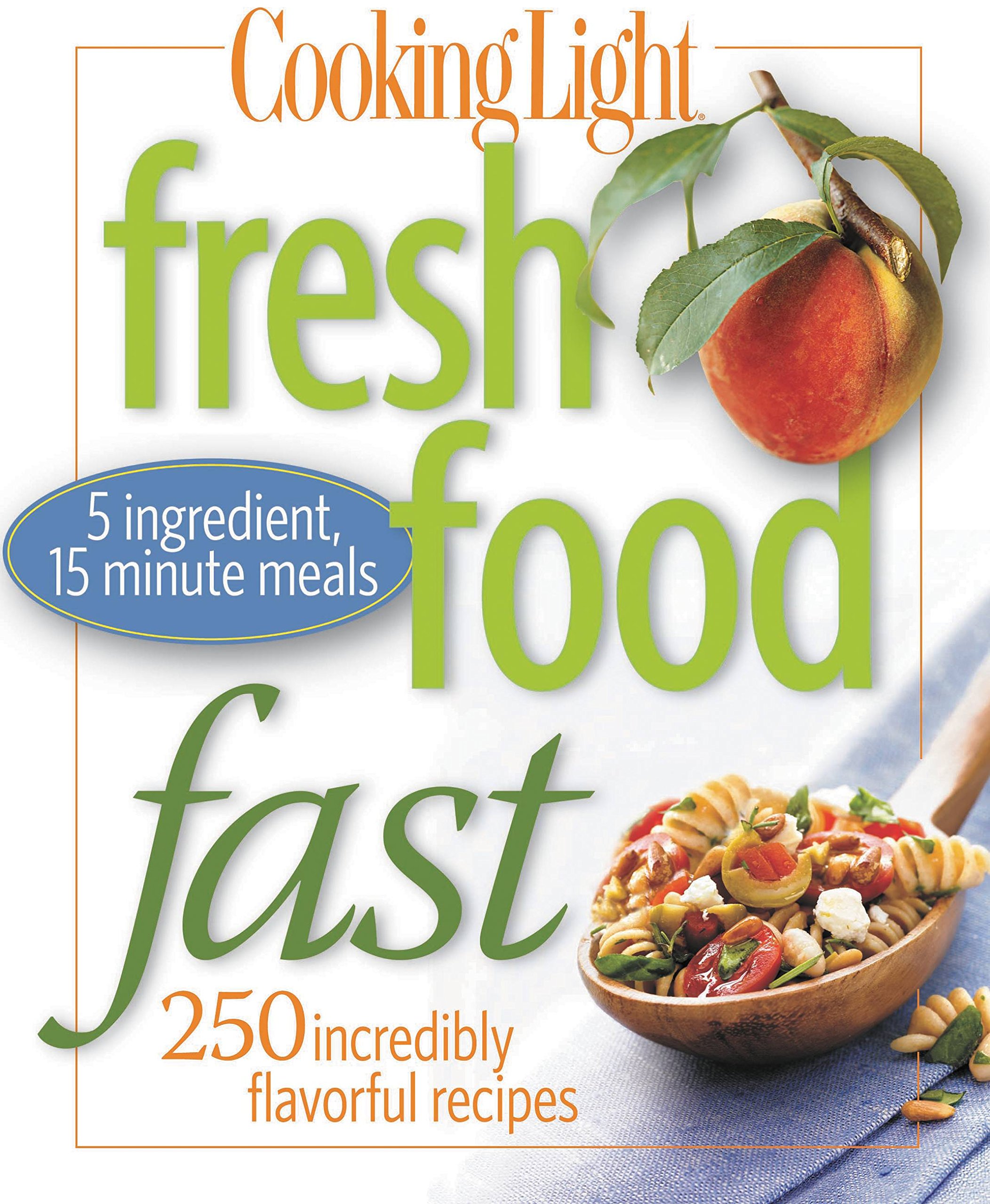 Cooking Light Fresh Food Fast: 250 Incredibly Flavorful 5-Ingredient 15 Minute Recipes
