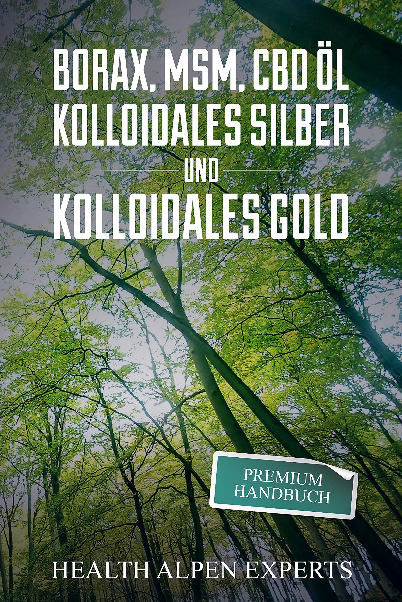 Borax, MSM, CBD Öl, Kolloidales Silber und Kolloidales Gold: Premium Handbuch - Anwendung, Wirkung, Erfahrungsberichte und Studien. (German Edition)