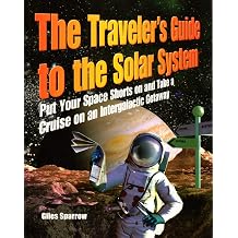 The Traveler's Guide to the Solar System Put Your Space Shorts on and Take a Cruise on an Intergalactic Getaway Explore the Moon, Venus, and Jupiter's Moons