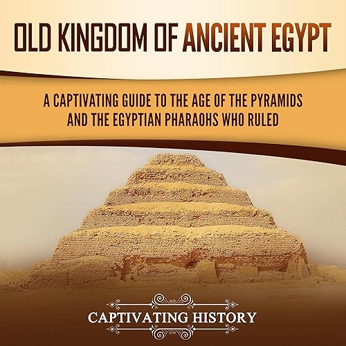 Old Kingdom of Ancient Egypt: A Captivating Guide to the Age of the Pyramids and the Egyptian Pharaohs Who Ruled
