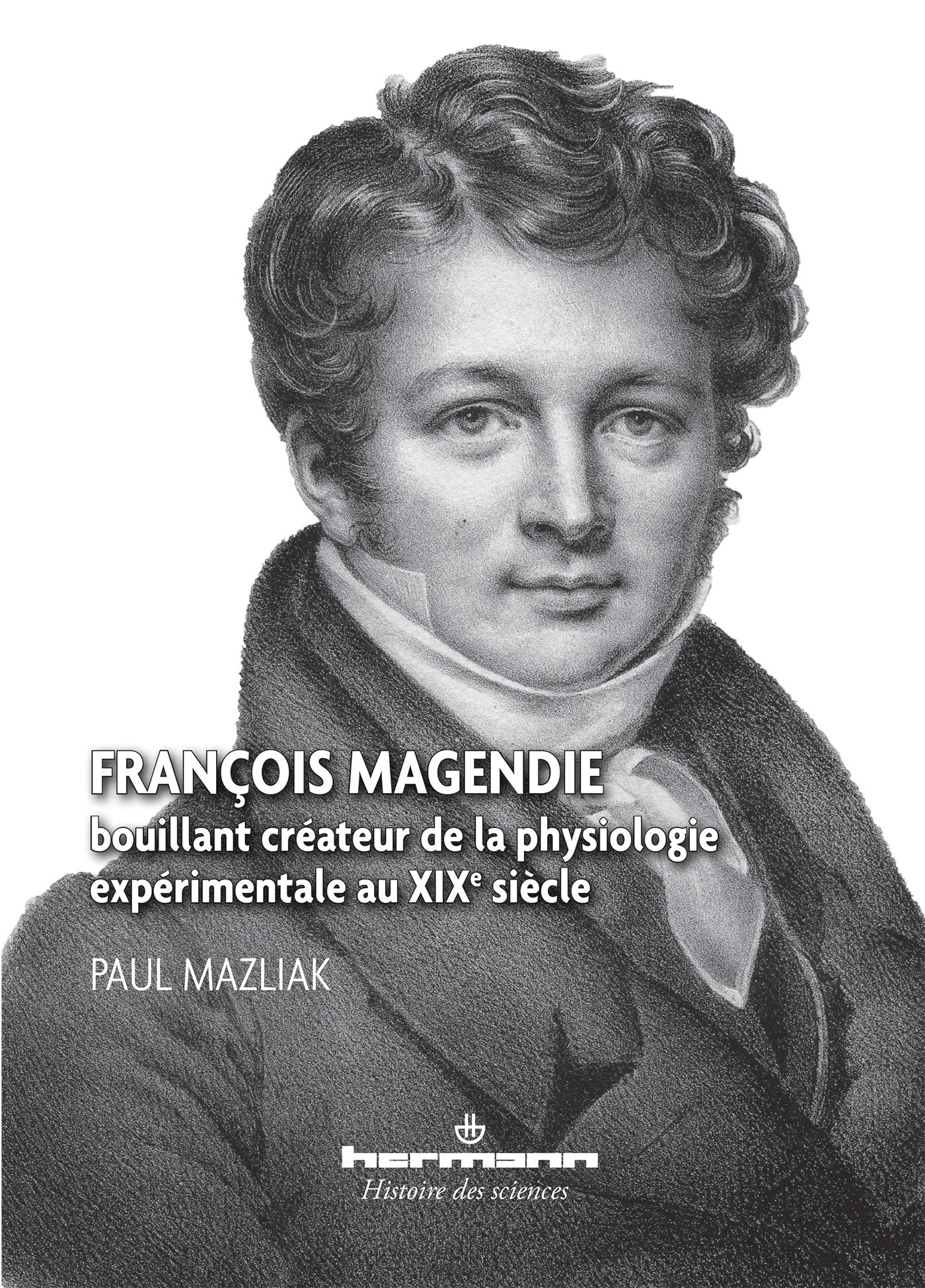 François Magendie: Bouillant créateur de la physiologie expérimentale au XIXe siècle (HR.HIST.SCIENCE)
