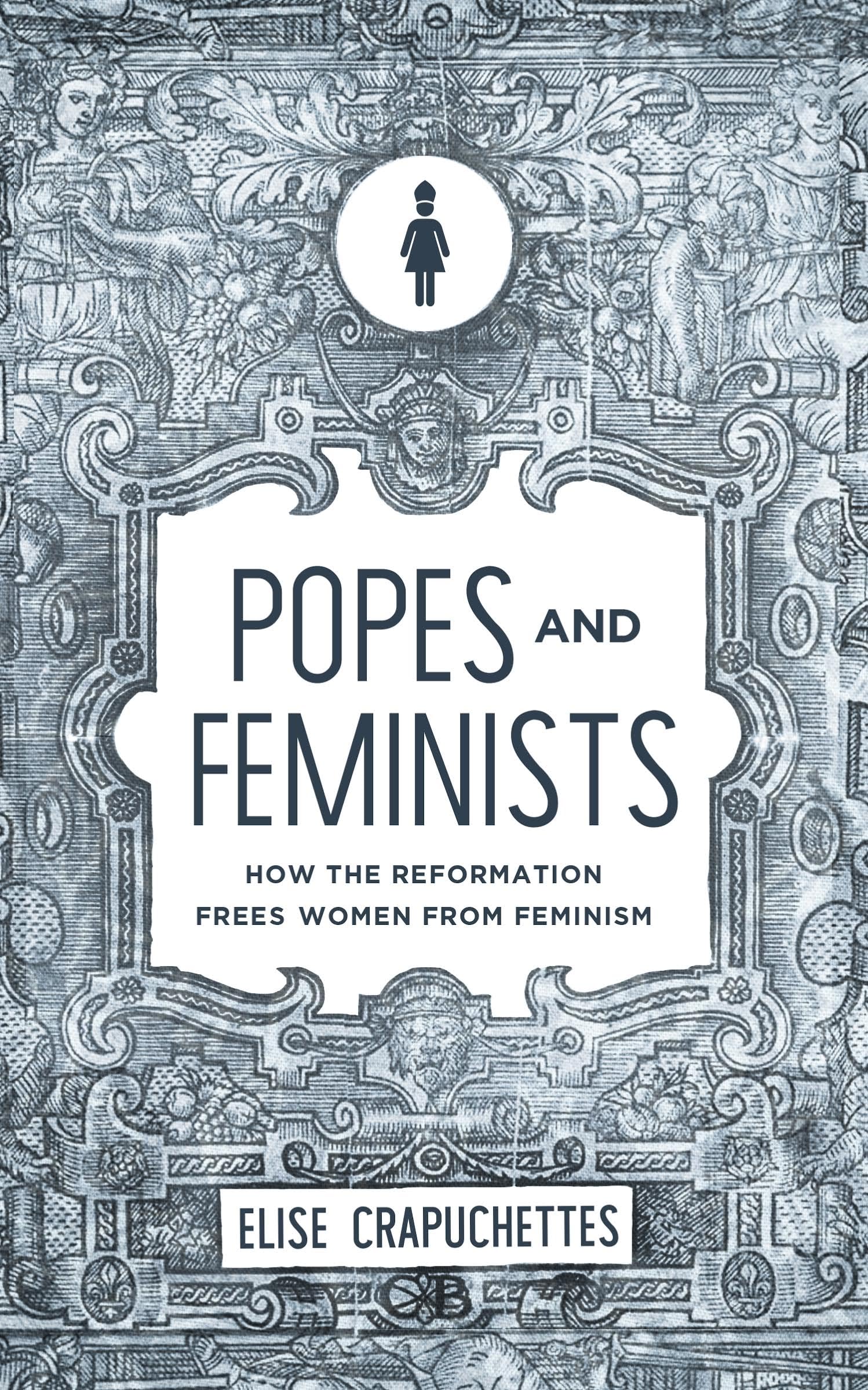 Popes and Feminists: How the Reformation Frees Women from Feminism