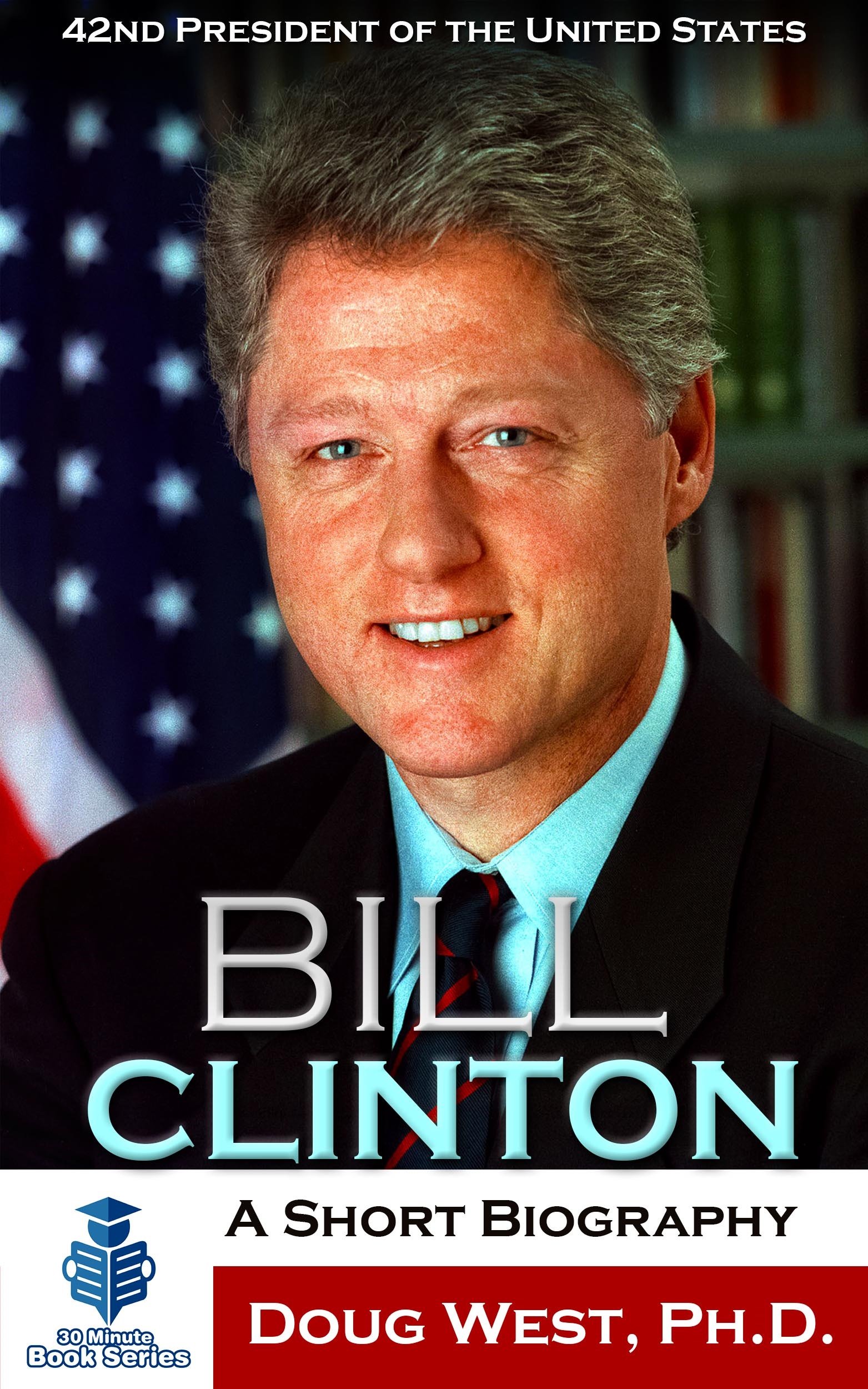 Bill Clinton: A Short Biography: 42nd President of the United States (30 Minute Book Series)