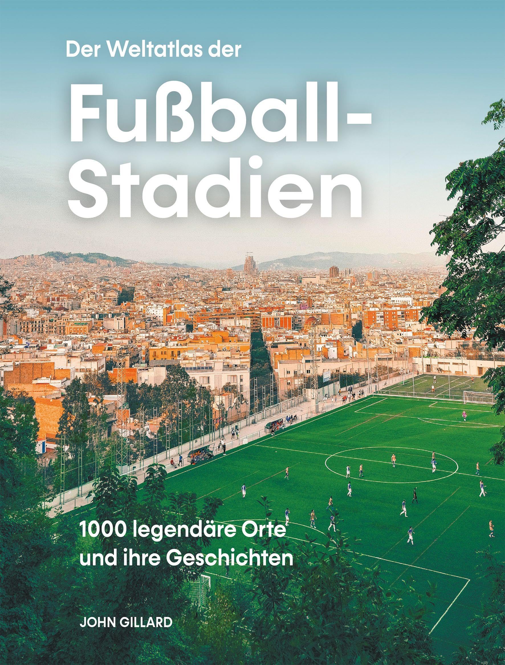 Der Weltatlas der Fußball-Stadien. 1000 legendäre Orte und ihre Geschichten: 1000 legendäre Orte und ihre Geschichten. Architektur und Emotionen von ... über die berühmtesten Fußballplätze der Welt