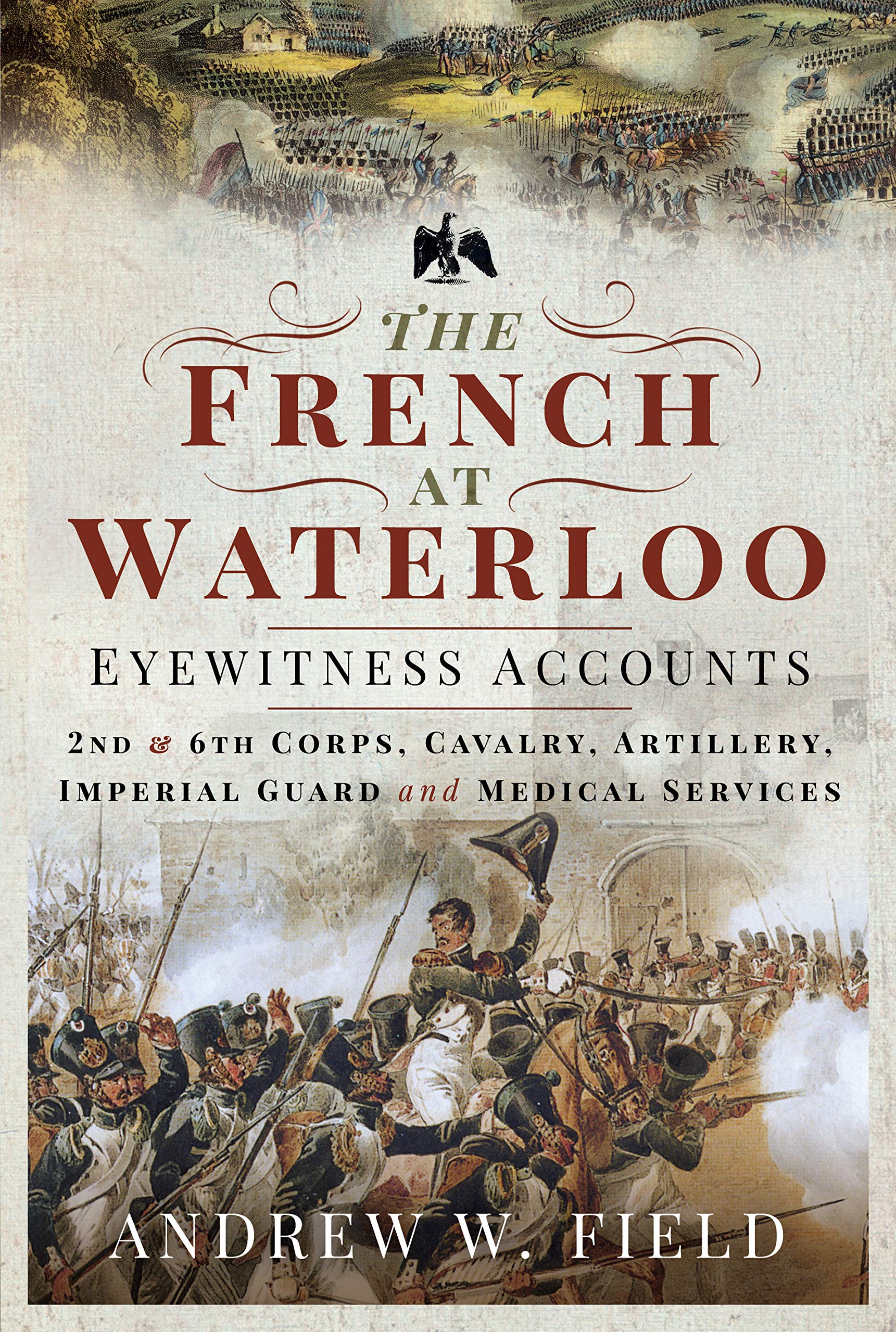 The French at Waterloo: Eyewitness Accounts: 2nd and 6th Corps, Cavalry,...