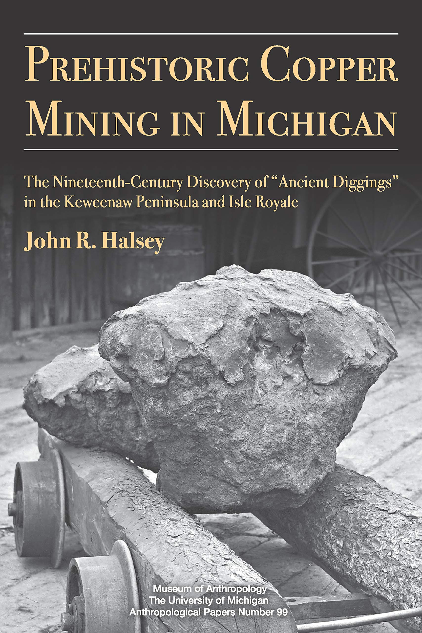 Prehistoric Copper Mining in Michigan: The Nineteenth-Century Discovery of “Ancient Diggings” in the Keweenaw Peninsula and Isle Royale (Anthropological Papers Series Book 99)
