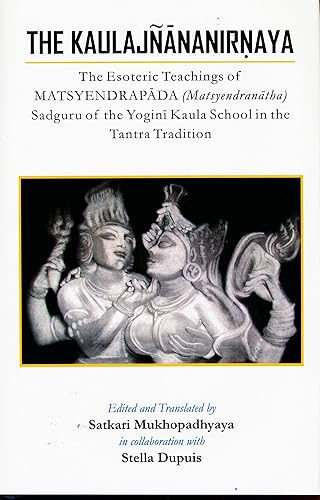 The Kaulajnananirnaya: The Esoteric Teachings of Matsyendrapada Sadguru of the Yogini Kaula School of Tantric Tradition