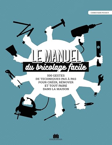Le manuel du bricolage facile: 500 gestes techniques pas à pas pour créer, rénover et tout faire l=235