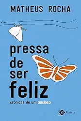 Pressa de ser feliz: Crônicas de um ansioso
