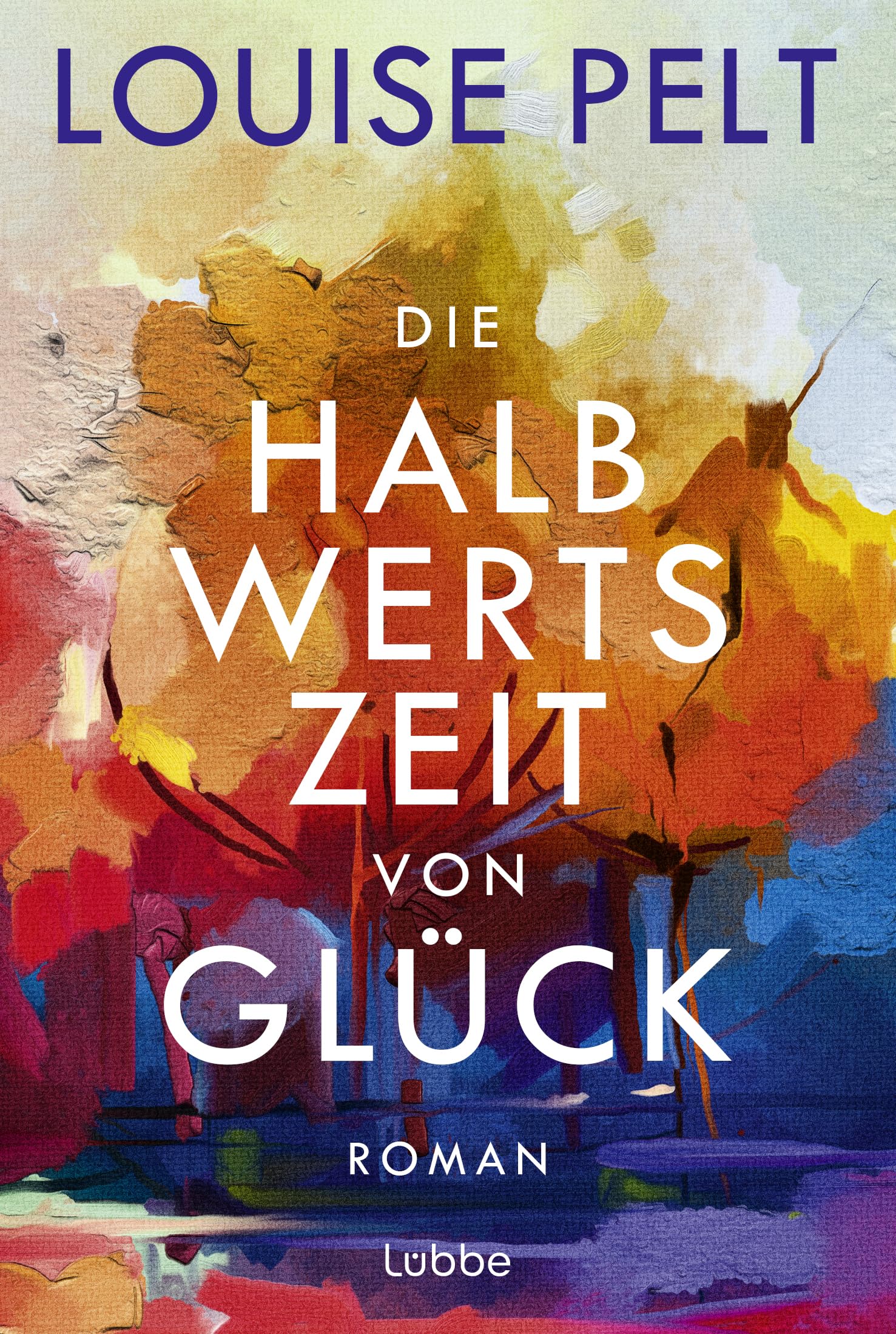 Die Halbwertszeit von Glück: Roman. Ein lebenskluger Roman über die große Frage: Was ist eigentlich Glück?