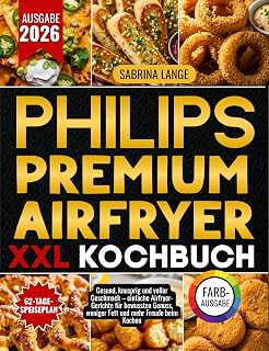 Philips Premium Airfryer XXL Kochbuch: Gesund, knusprig und voller Geschmack – einfache Airfryer-Gerichte für bewussten Genuss, weniger Fett und mehr Freude beim Kochen (German Edition)