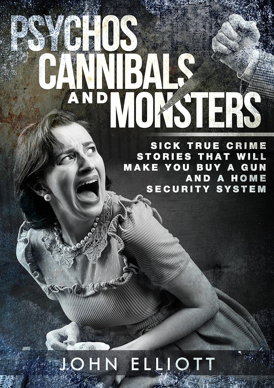 Psychos, Cannibals And Monsters: Sick True Crime Stories That Will Make You Buy A Gun And A Home Security System (True Crime, Psychos, Psychopaths, Sociopaths, Serial Killers, Cannibals Book 1) Psychos, Cannibals And Monsters: Sick True Crime Stories That Will Make You Buy A Gun And A Home Security System (True Crime, Psychos, Psychopaths, Sociopaths, Serial Killers, Cannibals Book 1)