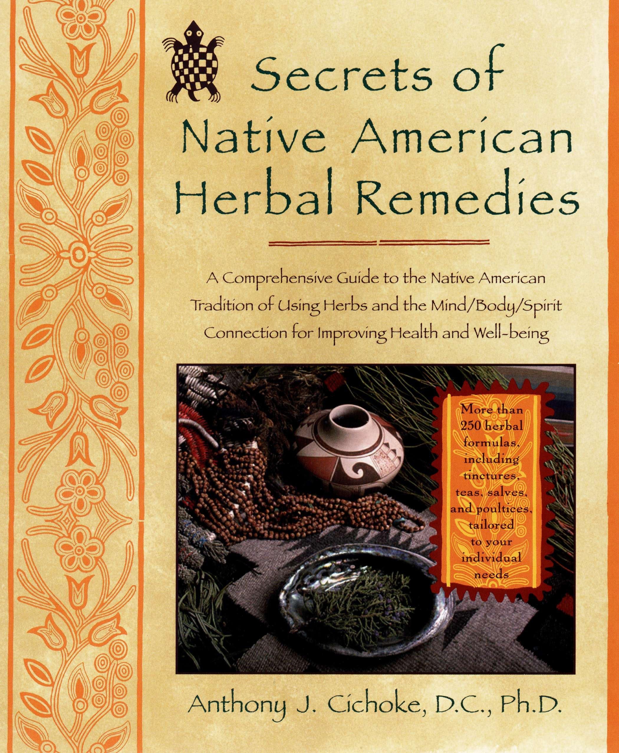 Secrets of Native American Herbal Remedies: A Comprehensive Guide to the Native American Tradition of Using Herbs and the Mind/Body/Spirit Connection for Improving Health and Well-being