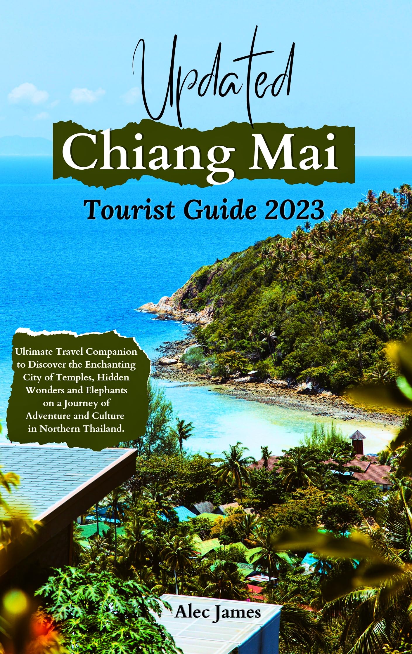 Updated Chiang Mai Tourist Guide 2023: Ultimate Travel Companion to Discover the Enchanting City of Temples, Hidden Wonders and Elephants on a Journey of Adventure and Culture in Northern Thailand.