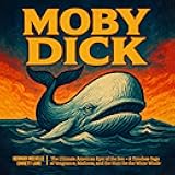 Moby Dick: The Ultimate American Epic of the Sea: A Timeless Saga of Vengeance, Madness, and the Hunt for the White Whale
