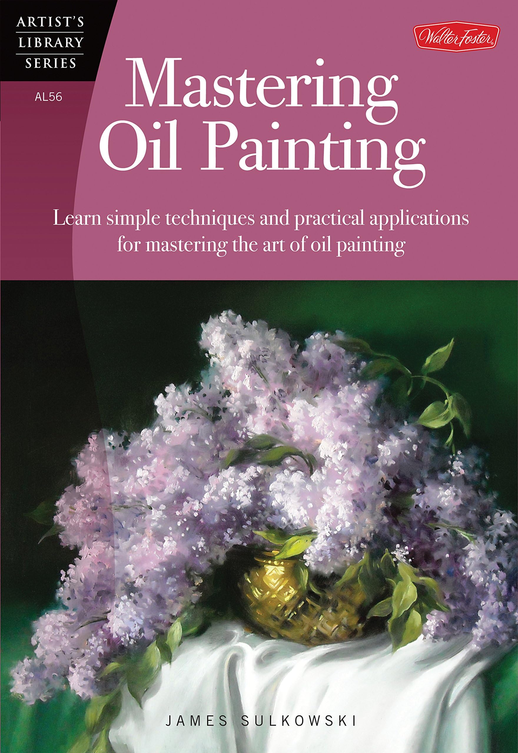 Mastering Oil Painting: Learn Simple Techniques and Practical Applications for Mastering the Art of Oil Painting (Artist's Library) Paperback – September 15, 2013