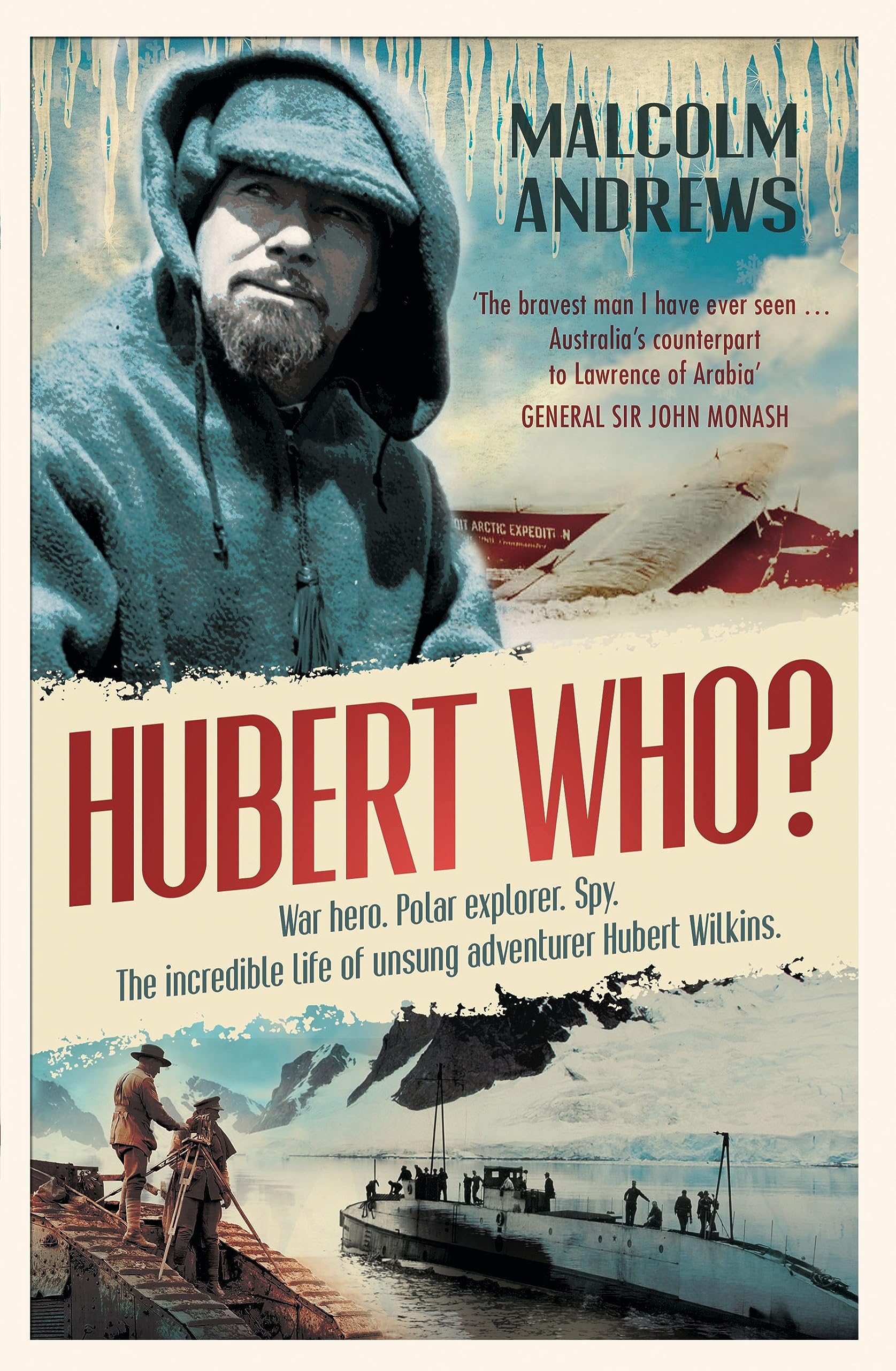 Hubert Who? War Hero. Polar Explorer. Spy: The Incredible Life of Unsung Adventurer Hubert Wilkins