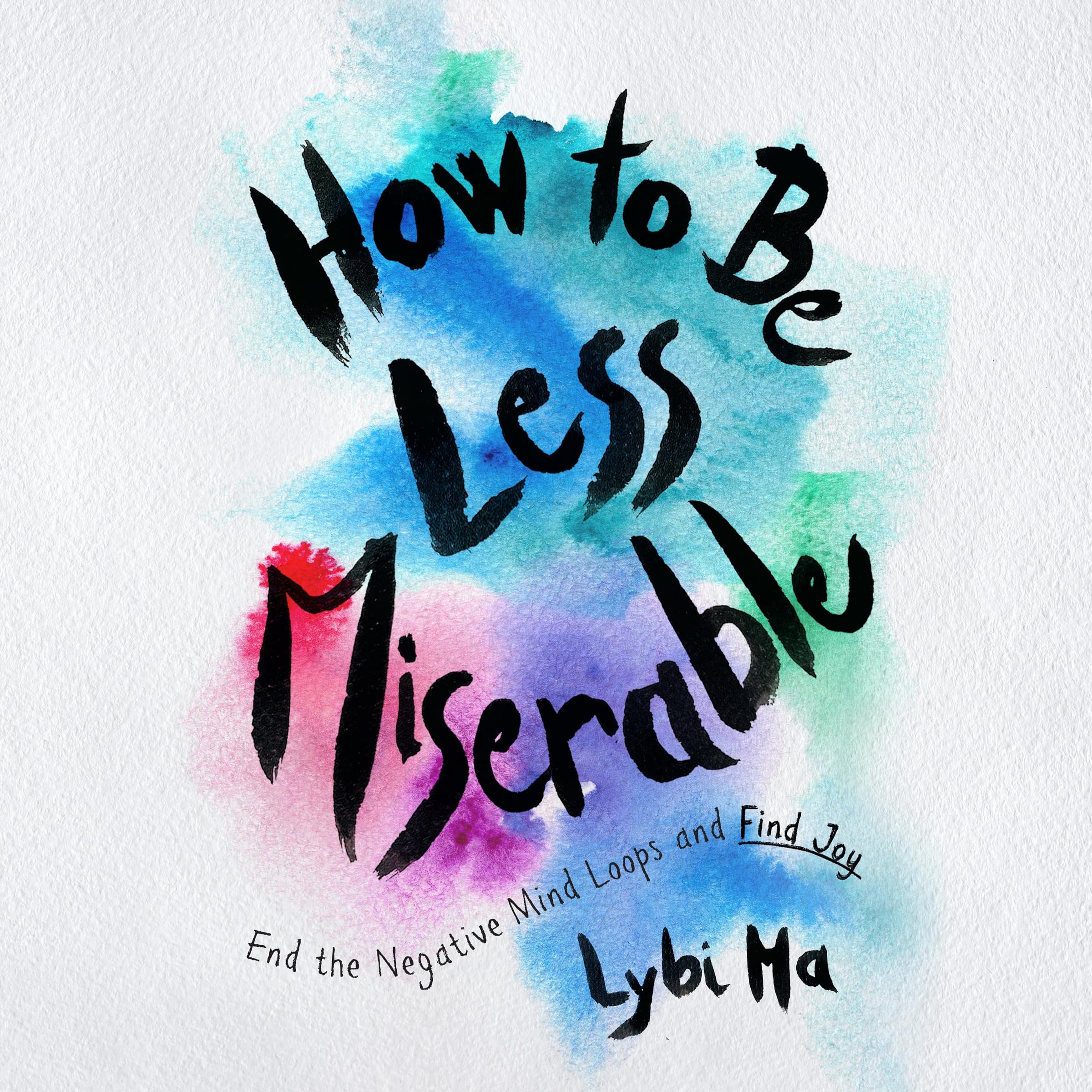 How to Be Less Miserable: End the Negative Mind Loops and Find Joy