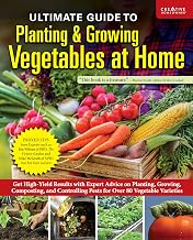 Ultimate Guide to Planting & Growing Vegetables at Home: Get High-Yield Results with Expert Advice on Planting, Growing, Composting, and Controlling Pests for Over 80 Vegetable Varieties