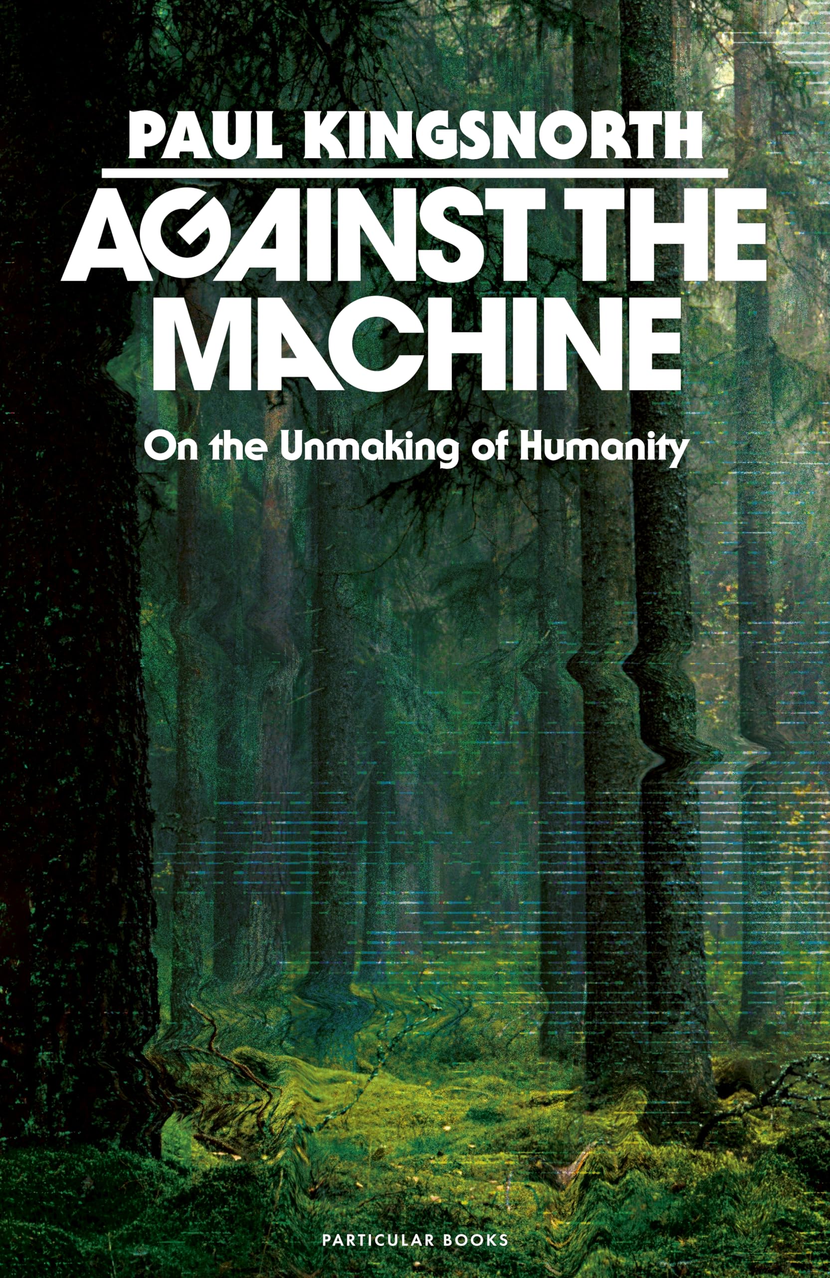 Against the Machine On the Unmaking of Humanity