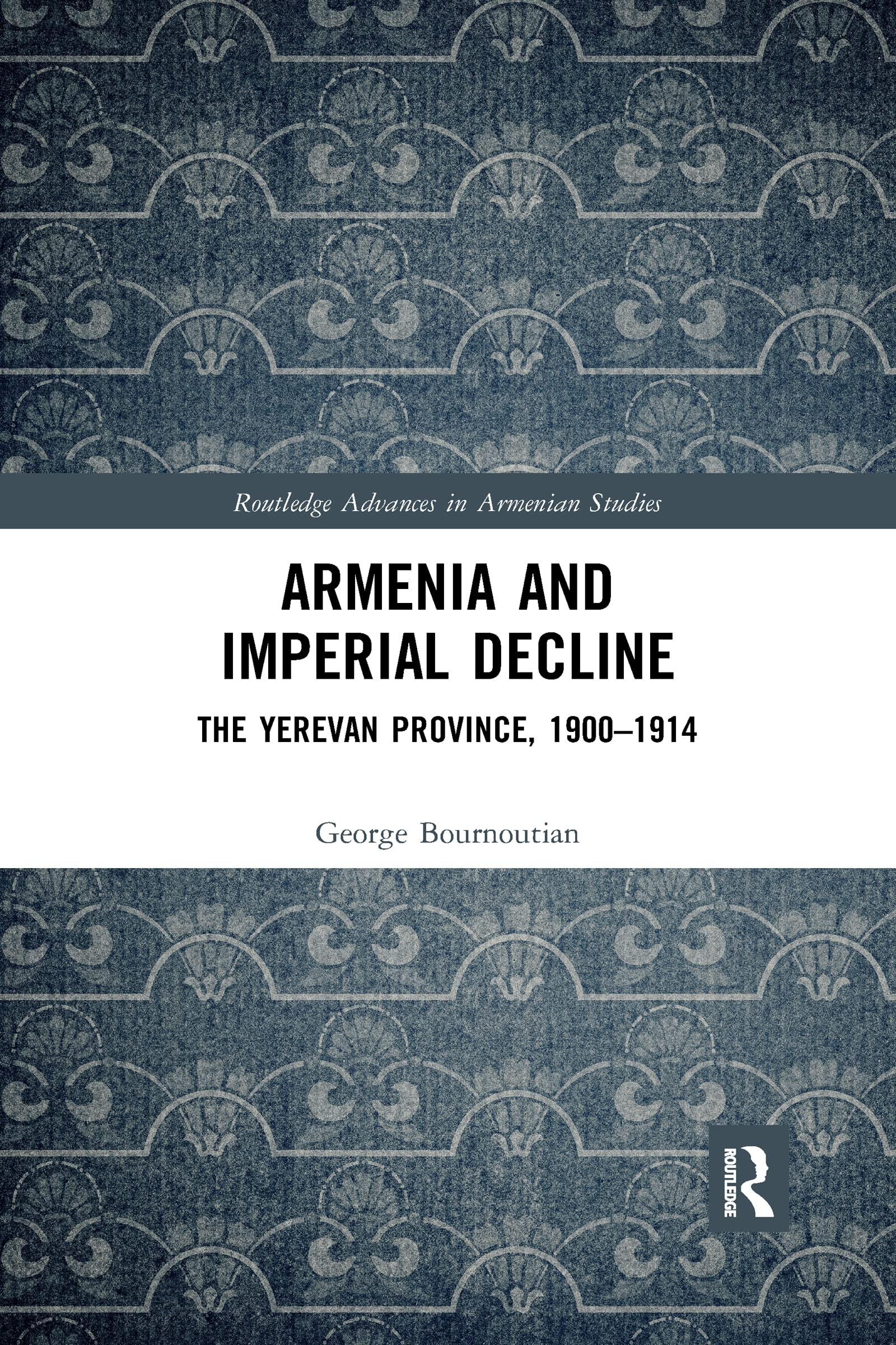 Armenia and Imperial Decline: The Yerevan Province, 1900-1914 (Routledge Advances in Armenian Studies)