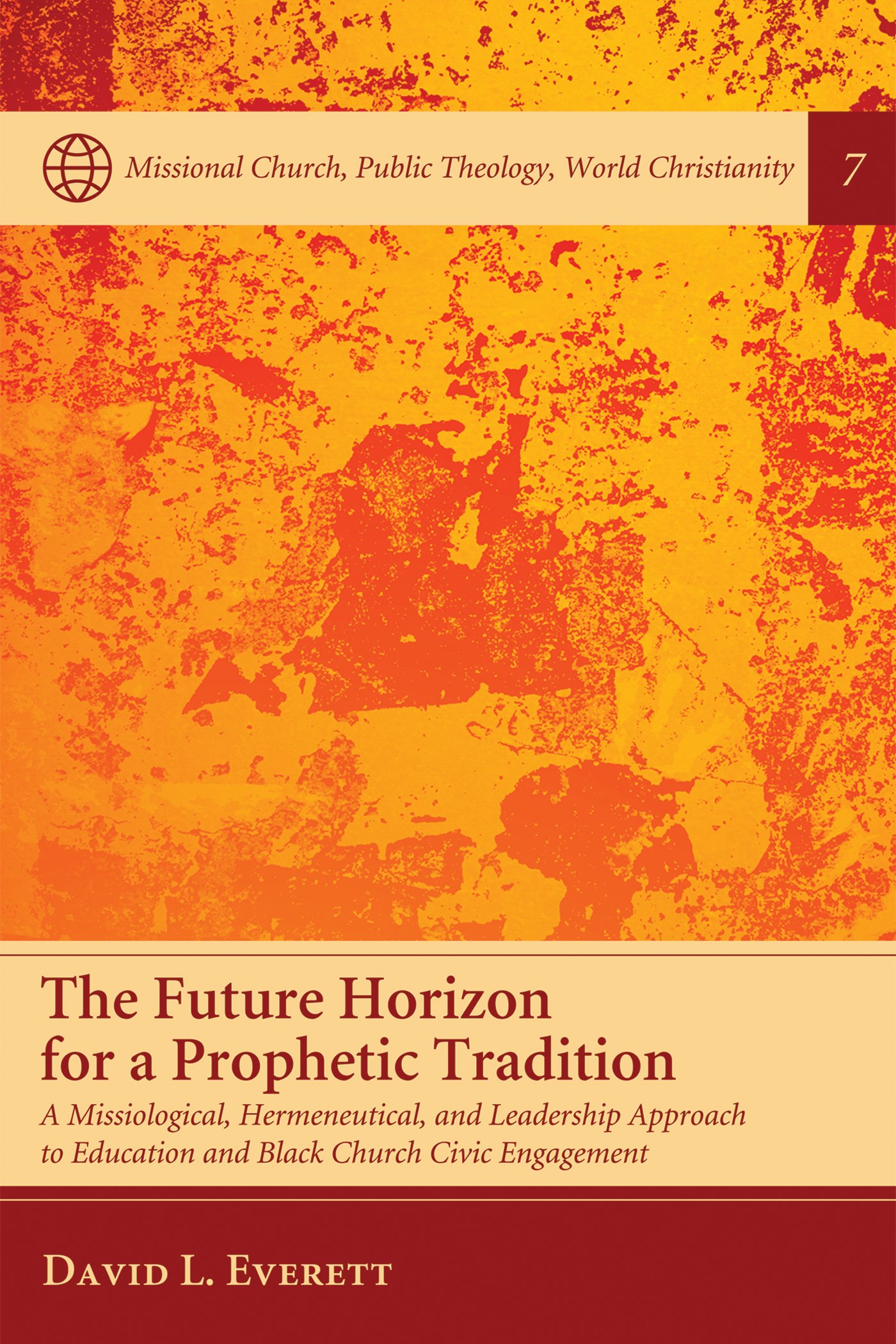 The Future Horizon for a Prophetic Tradition: A Missiological, Hermeneutical, and Leadership Approach to Education and Black Church Civic Engagement (Missional ... Public Theology, World Christianity Book 7)
