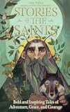 Stories of the Saints: Bold and Inspiring Tales of Adventure, Grace, and Courage
