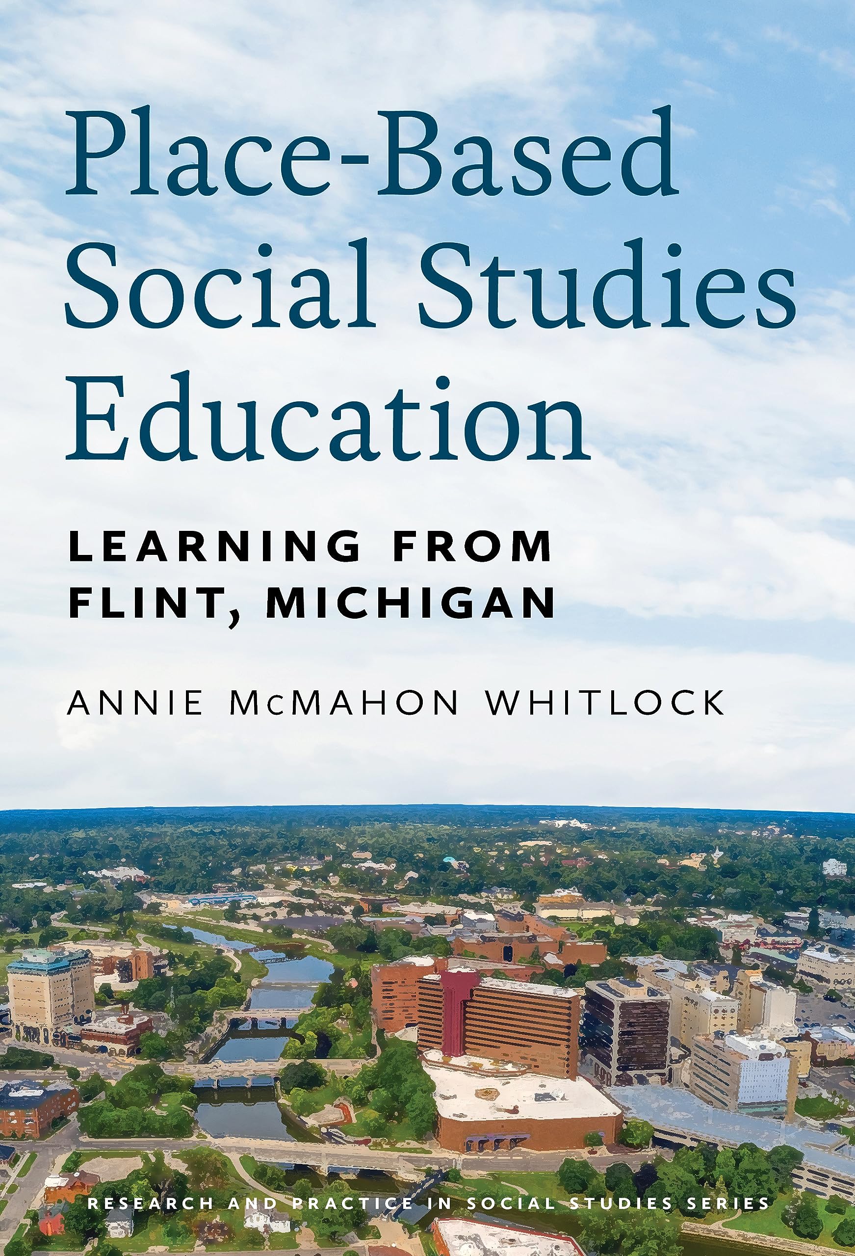 Place-Based Social Studies Education: Learning From Flint, Michigan (Research and Practice in Social Studies Series)