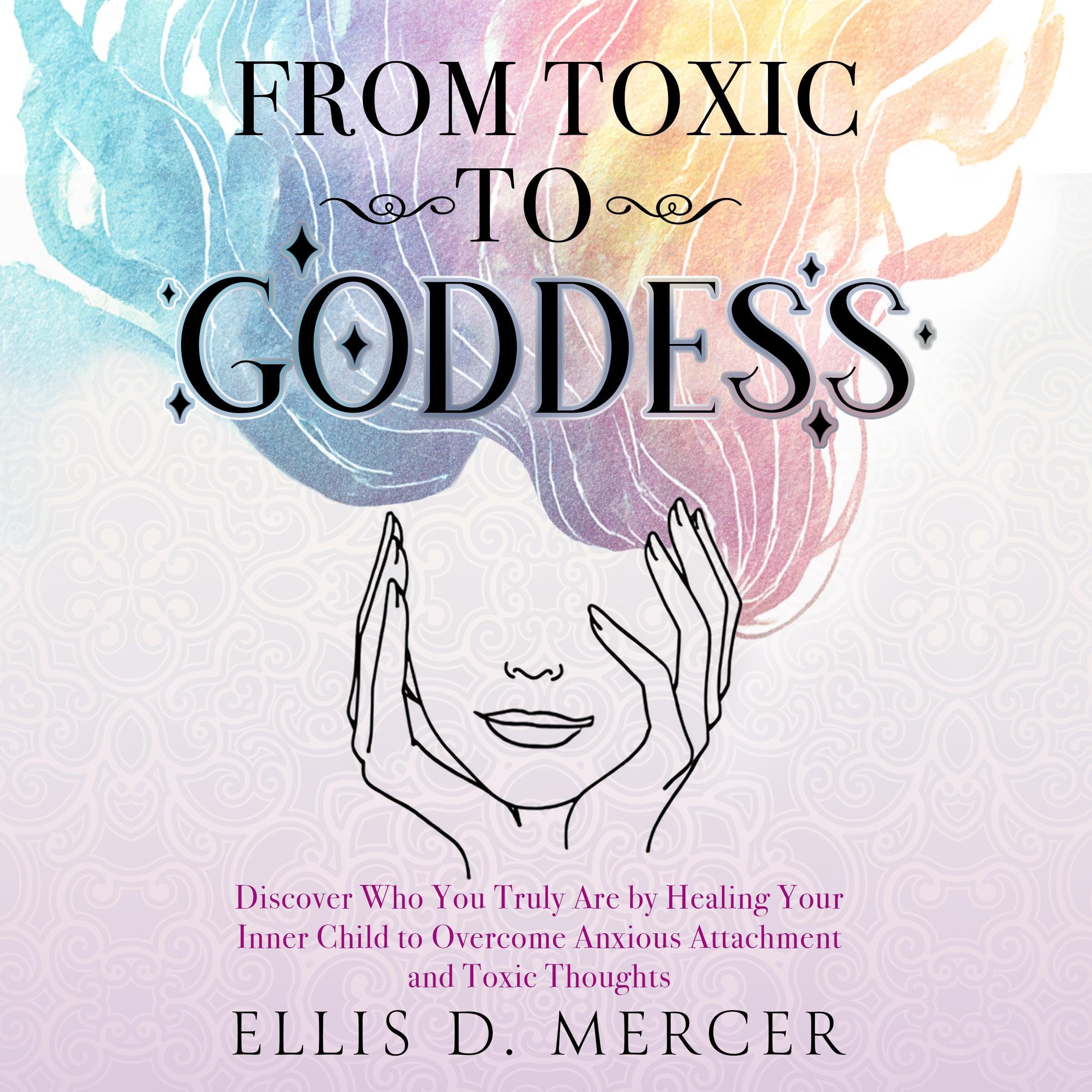 Cover art for From Toxic to Goddess: Discover Who You Truly Are by Healing Your Inner Child to Overcome Anxious Attachment and Toxic Thoughts. (2 books in 1)