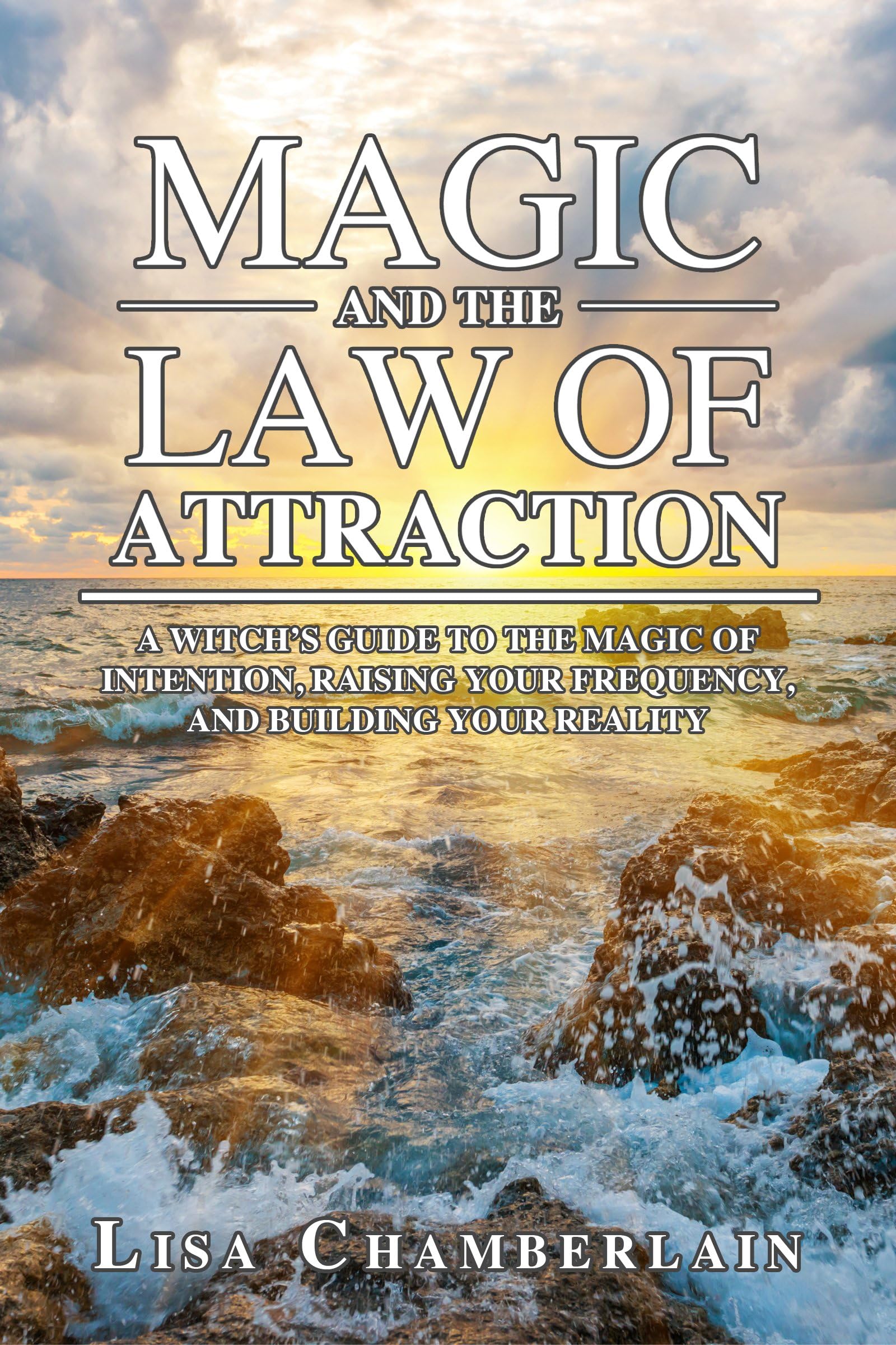 Magic and the Law of Attraction: A Witch’s Guide to the Magic of Intention, Raising Your Frequency, and Building Your Reality (Witchcraft for Beginners)
