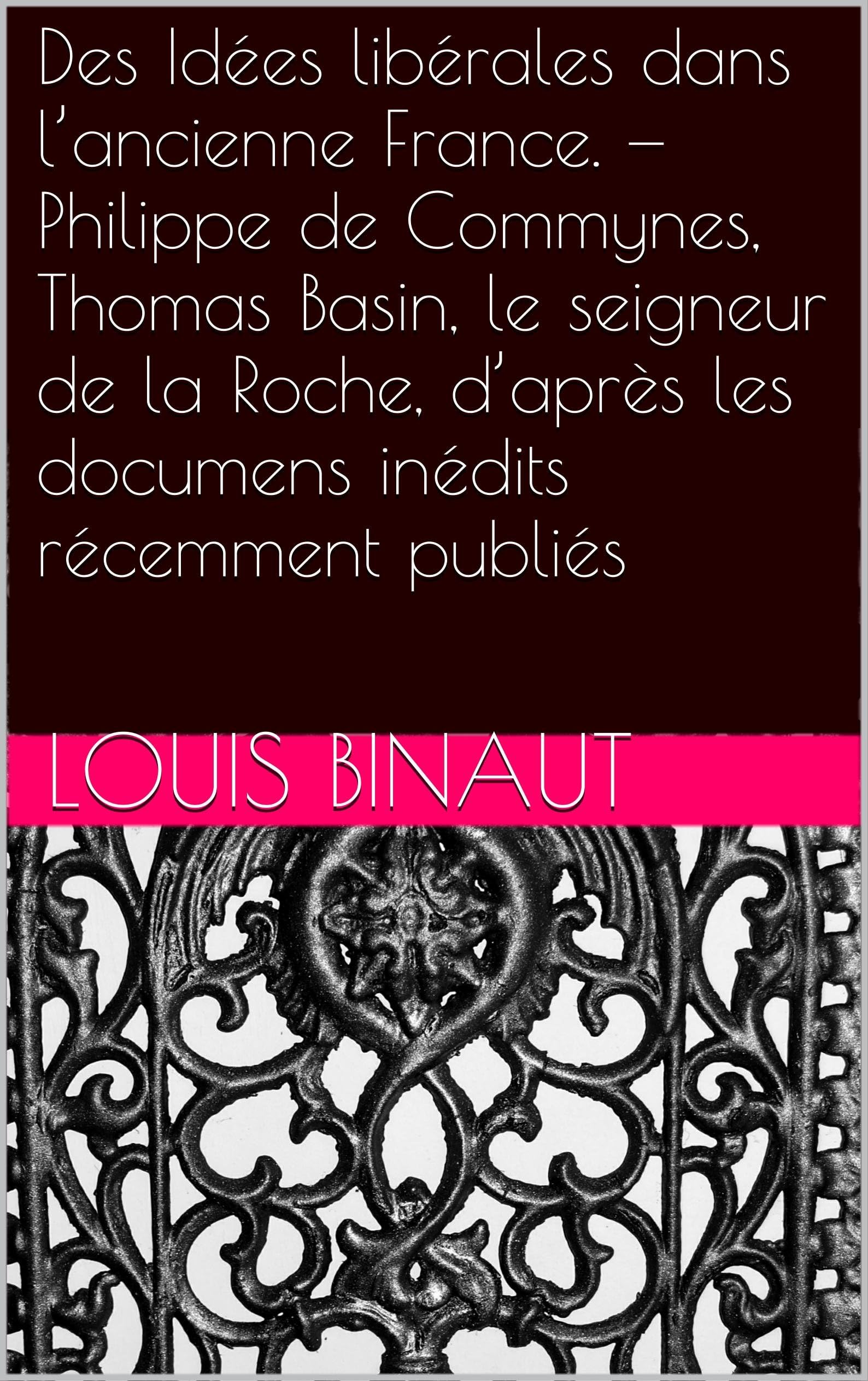 Des Idées libérales dans l’ancienne France. — Philippe de Commynes, Thomas Basin, le seigneur de la Roche, d’après les documens inédits récemment publiés (French Edition)