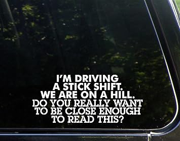 Sign Depot Im Driving a Stick Shift. Were on a Hill.
