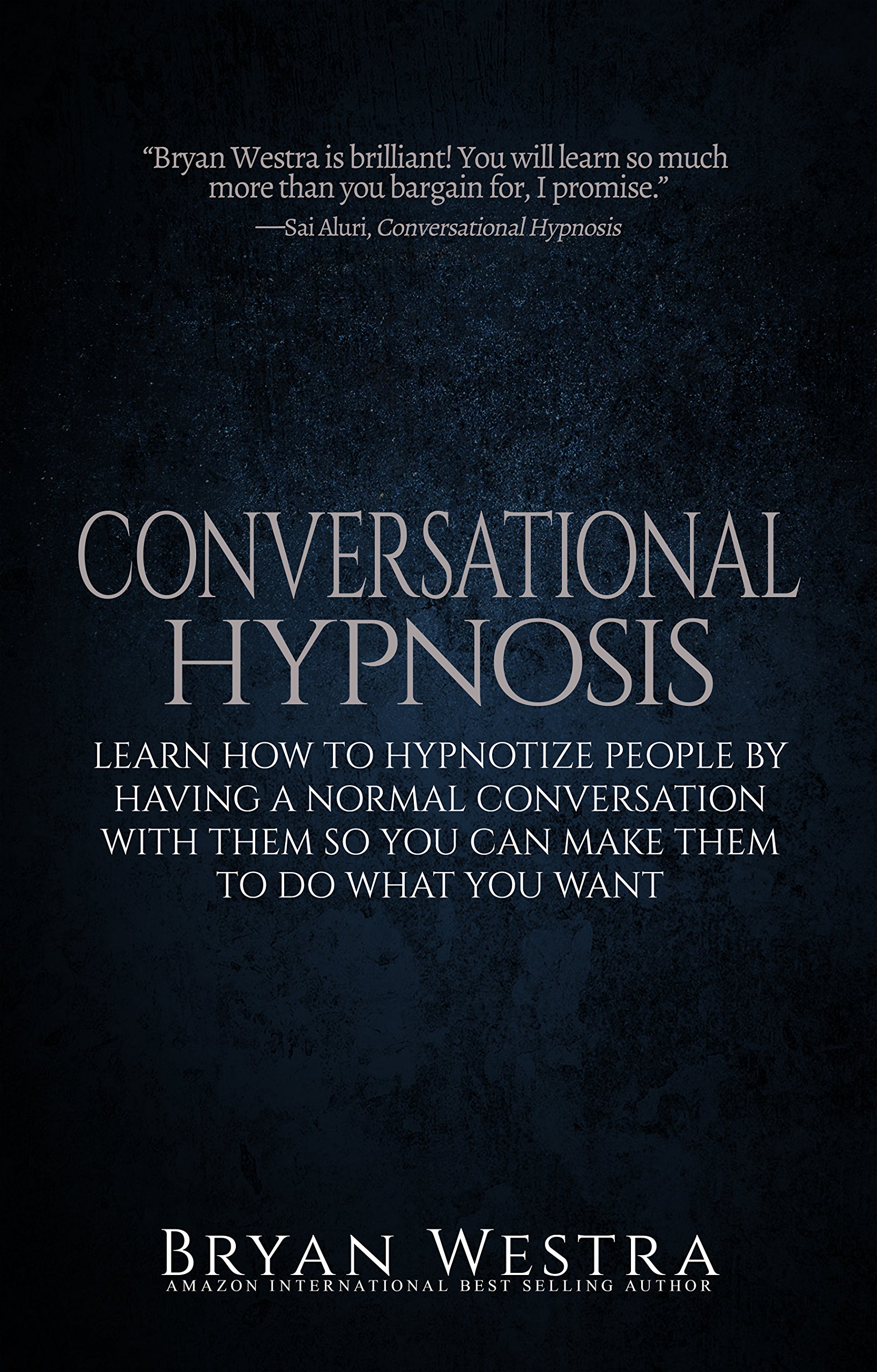 Conversational Hypnosis: Learn How To Hypnotize People By Having A Normal Conversation With Them So You Can Make Them To Do What You Want