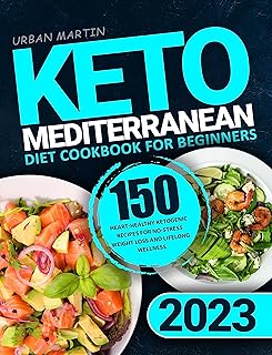 Keto Mediterranean Diet Cookbook for Beginners: 150 Heart-Healthy Ketogenic Recipes for No-Stress Weight Loss and Lifelong...