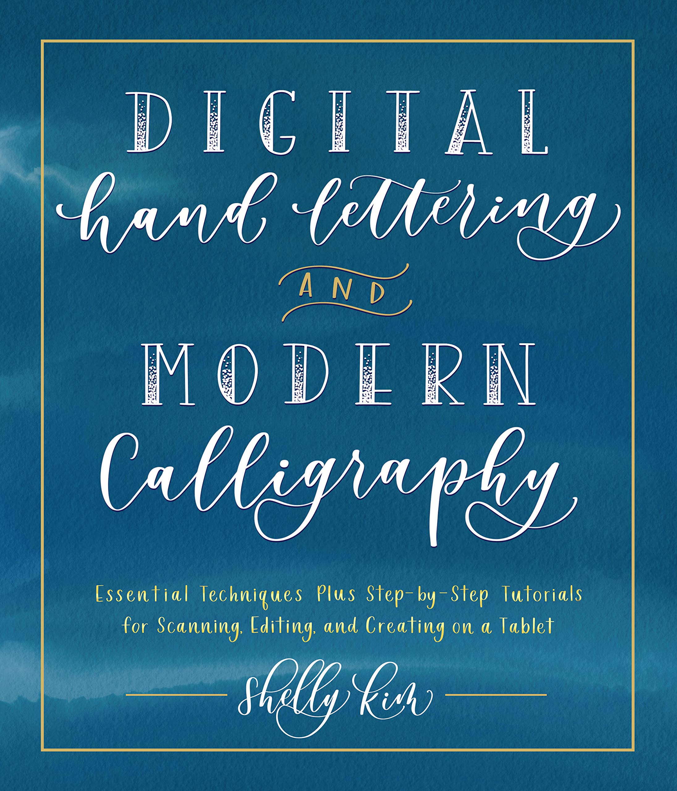 Digital Hand Lettering and Modern Calligraphy: Essential Techniques Plus Step-by-Step Tutorials for Scanning, Editing, and Creating on a Tablet
