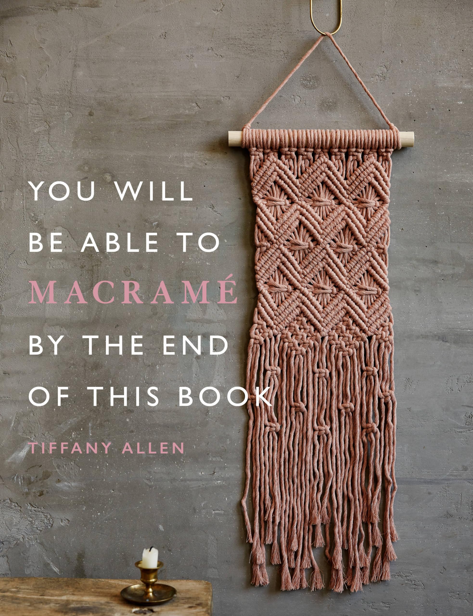 You Will Be Able to Macramé by the End of This Book: 20 macramé projects for beginners