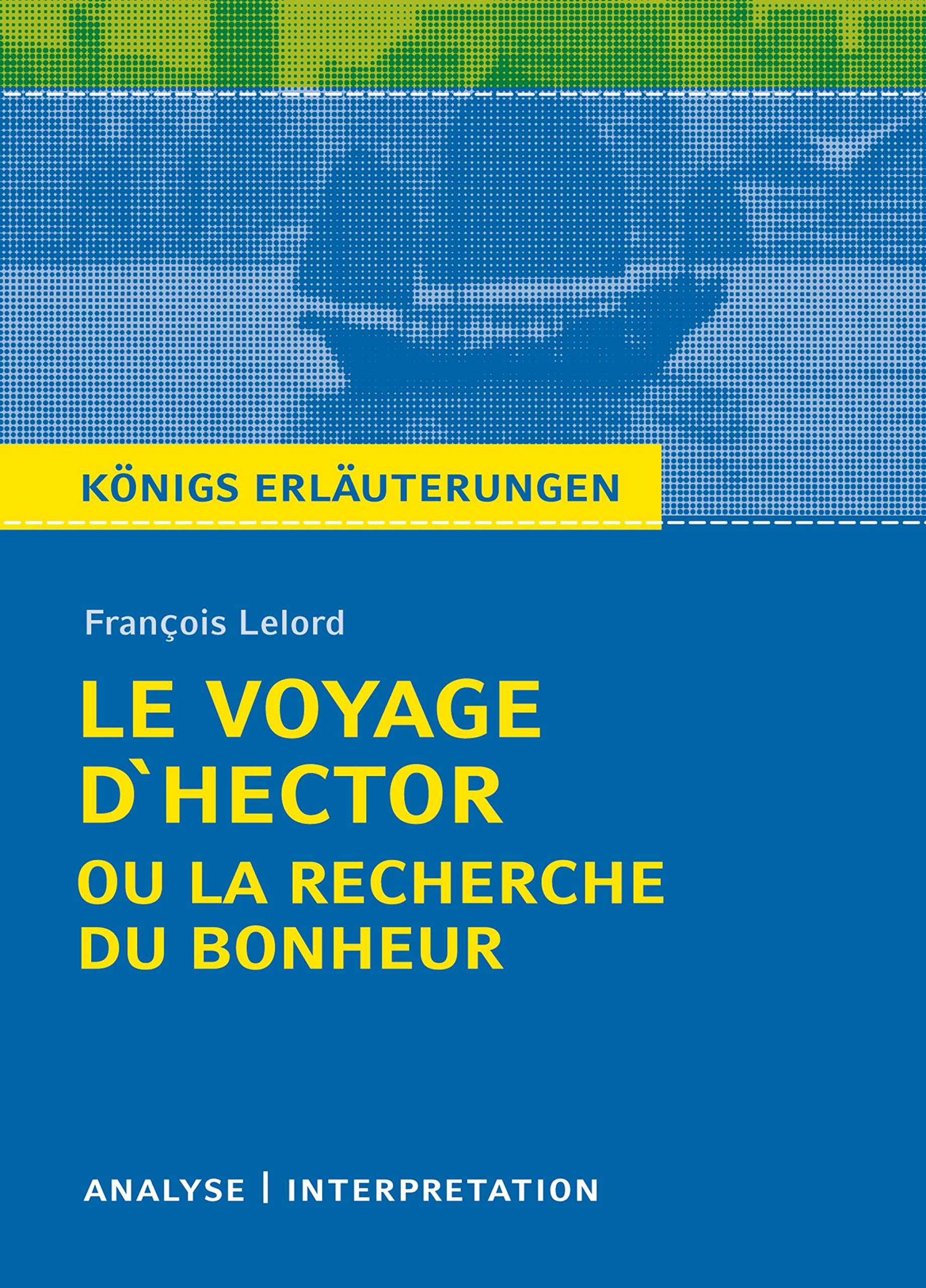 Le Voyage D'Hector ou la recherche du bonheur. Königs Erläuterungen.: Textanalyse und Interpretation mit ausführlicher Inhaltsangabe und Abituraufgaben mit Lösungen (German Edition)