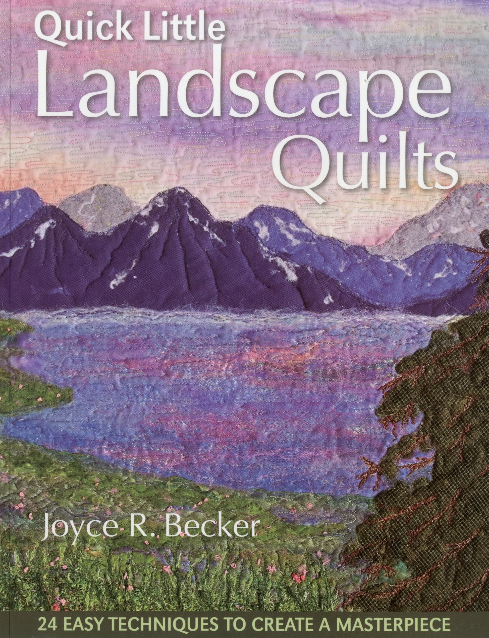 Quick Little Landscape Quilts: 24 Easy Techniques to Create a Masterpiece