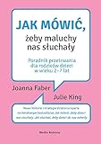  Jak mówić, żeby maluchy nas słuchały: Poradnik przetrwania dla rodziców dzieci w wieku 2-7 lat