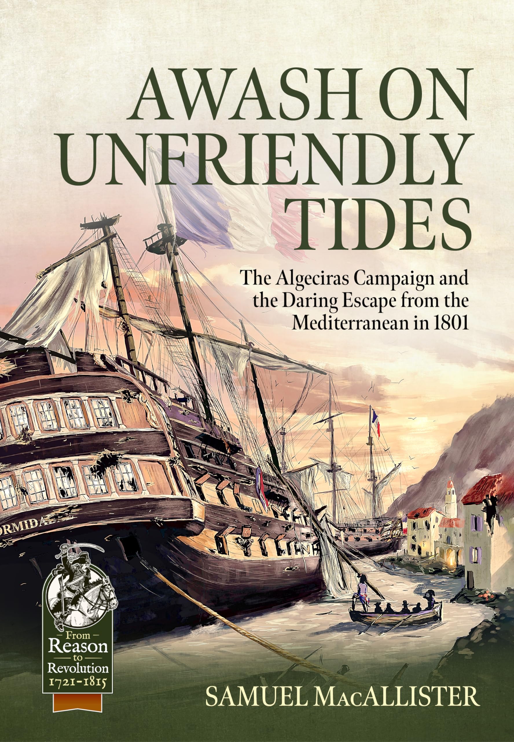 Awash on Unfriendly Tides: The Algeciras Campaign of 1801 (From Reason to Revolution 1721-1815)