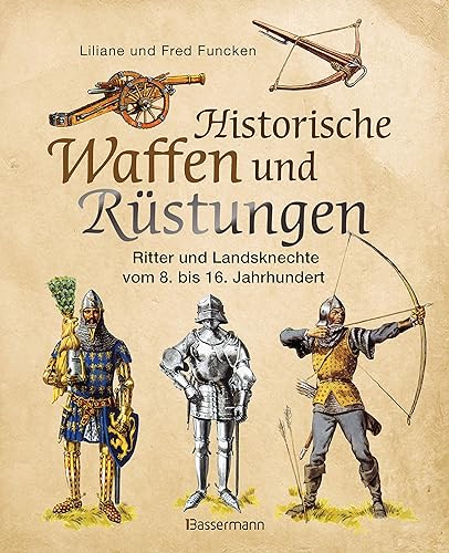 Historische Waffen und Rüstungen: Ritter und Landsknechte vom frühen Mittelalter bis zur Renaissance. Mit ihren Waffen, Trachten, Uniformen und Rüstungen
