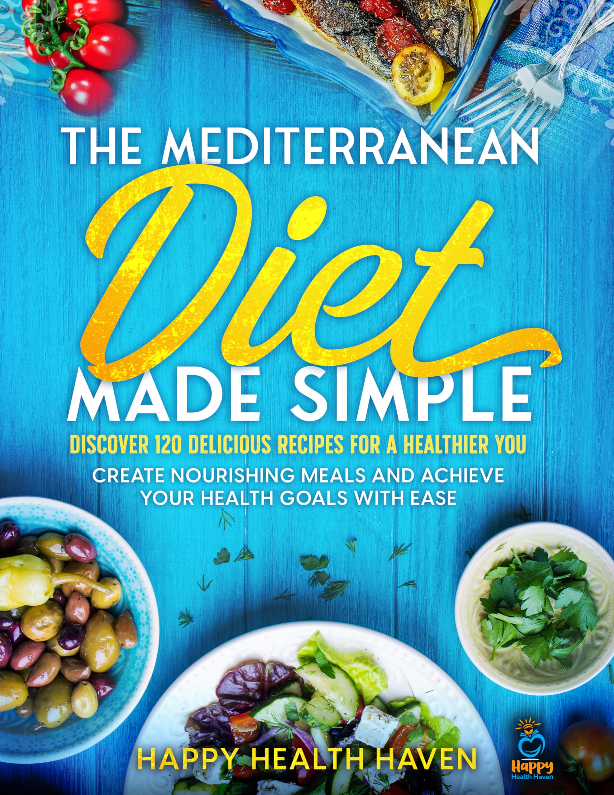 The Mediterranean Diet Made Simple: Discover 120 Delicious Recipes for a Healthier You Create Nourishing Meals and Achieve Your Health Goals with Ease