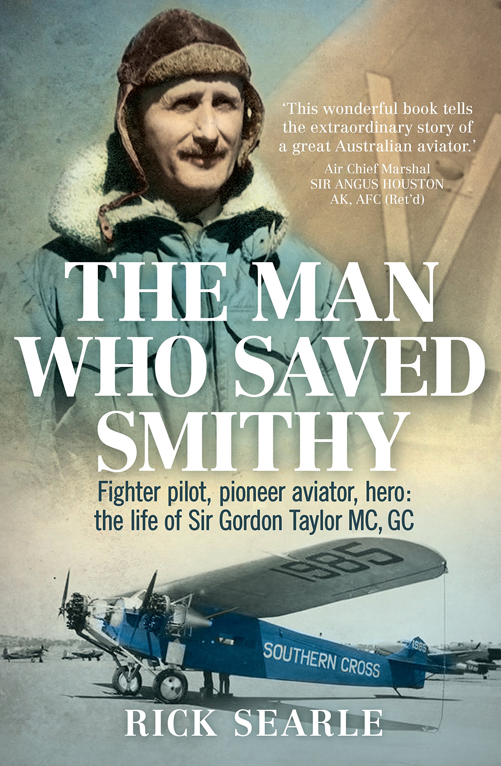 The Man Who Saved Smithy: Fighter pilot, pioneer aviator, hero: the life of Sir Gordon Taylor MC, GC