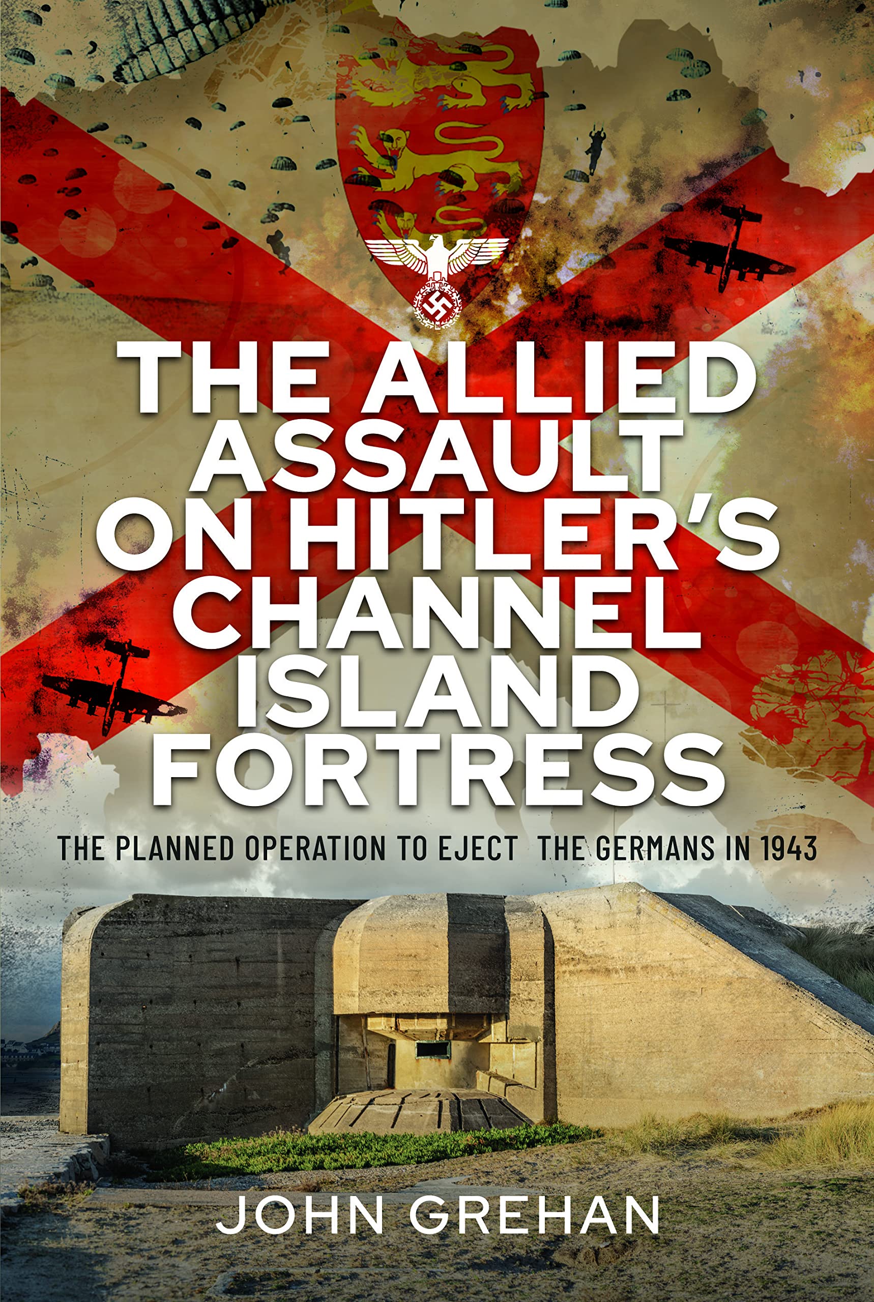 The Allied Assault on Hitler's Channel Island Fort: The Planned Operation to Eject the Germans in 1943
