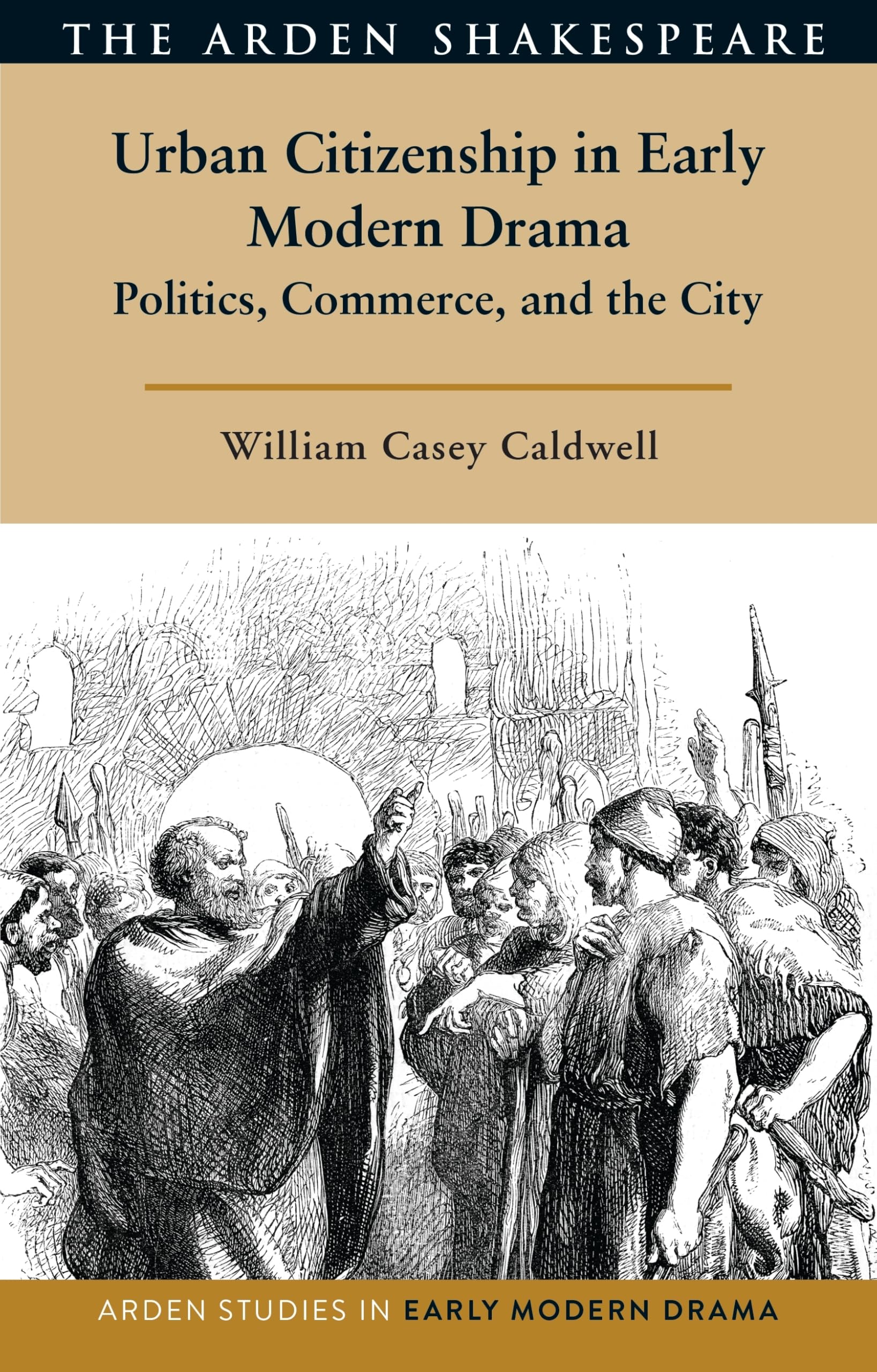 Urban Citizenship in Early Modern Drama: Politics, Commerce, and the City (Arden Studies in Early Modern Drama)