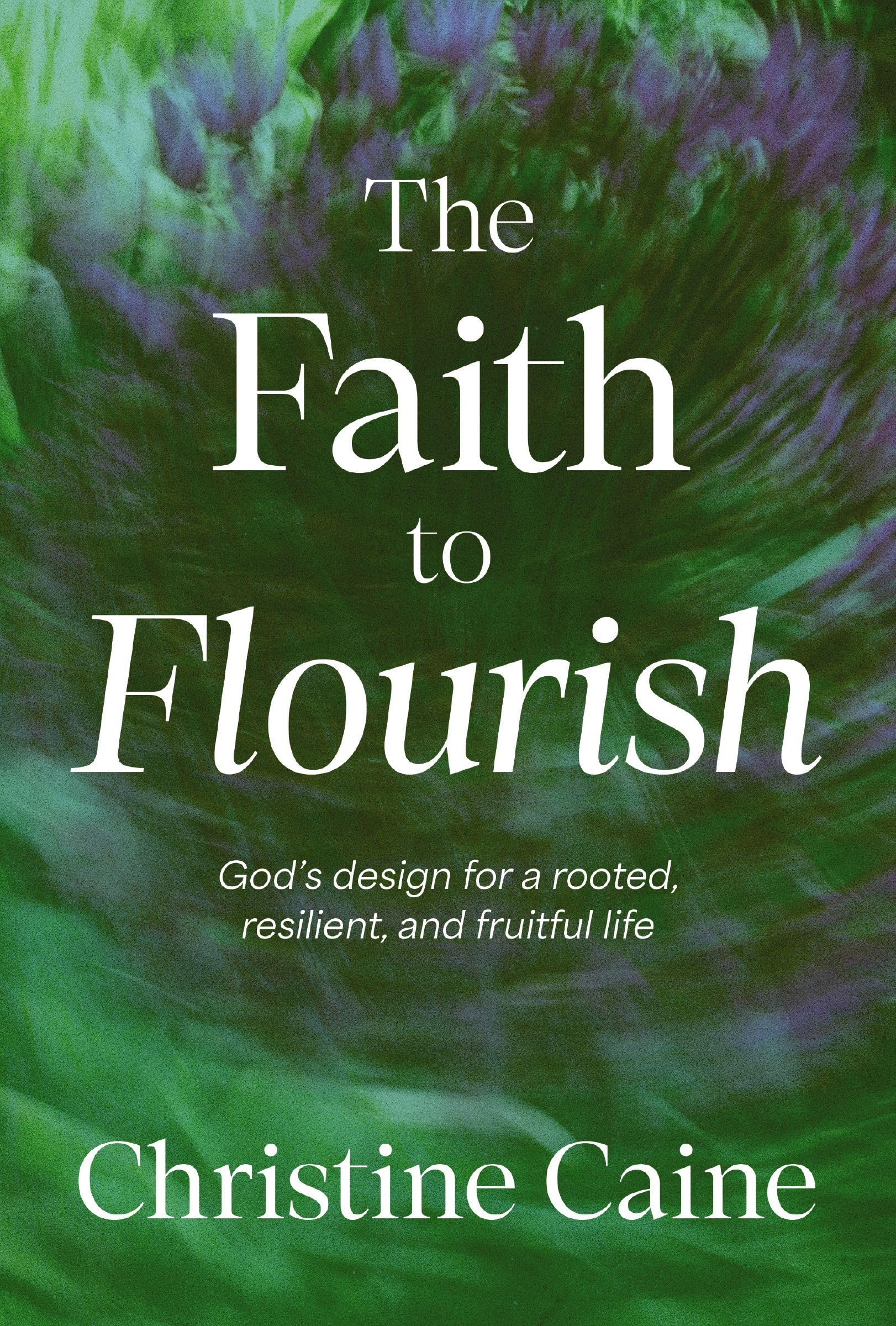 Faith to Flourish: God’s Design for a Rooted, Resilient, and Fruitful Life